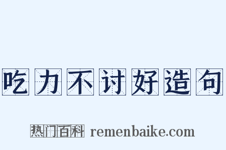 吃力不讨好造句是什么意思的图片